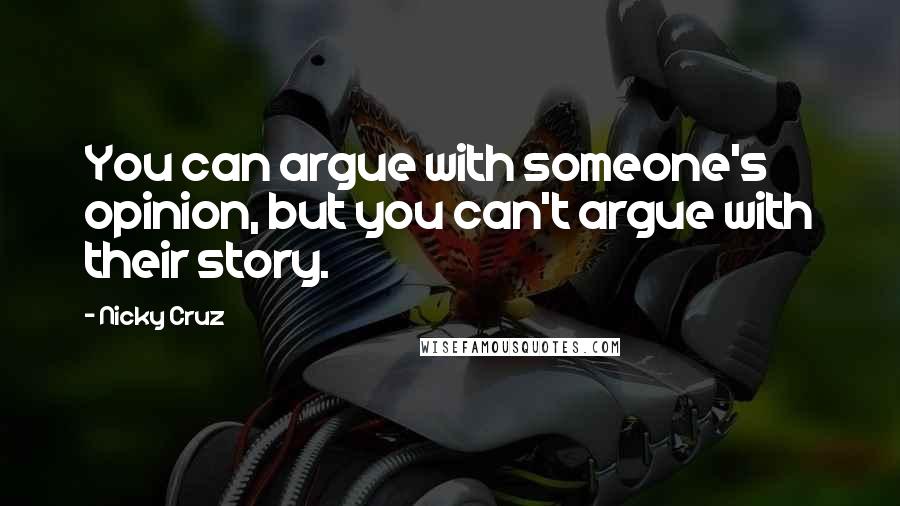 Nicky Cruz Quotes: You can argue with someone's opinion, but you can't argue with their story.