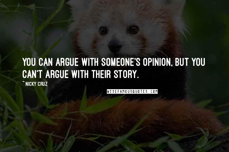 Nicky Cruz Quotes: You can argue with someone's opinion, but you can't argue with their story.