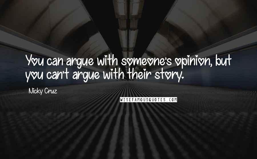 Nicky Cruz Quotes: You can argue with someone's opinion, but you can't argue with their story.