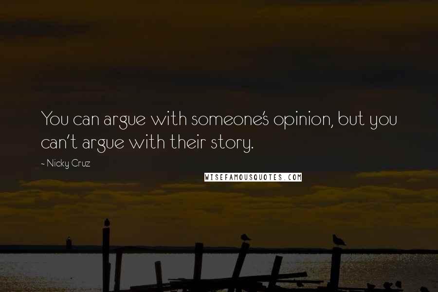 Nicky Cruz Quotes: You can argue with someone's opinion, but you can't argue with their story.