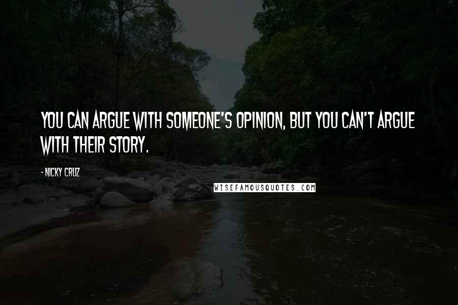 Nicky Cruz Quotes: You can argue with someone's opinion, but you can't argue with their story.