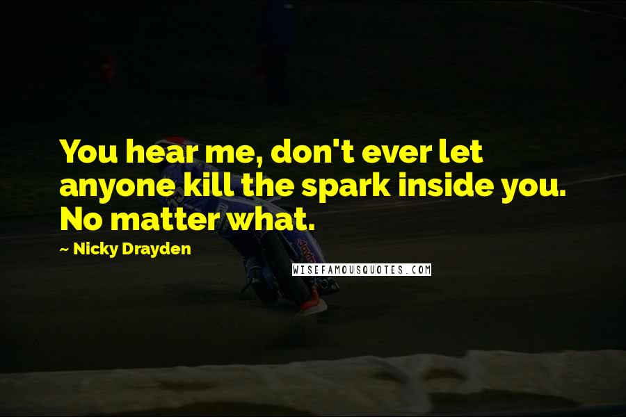 Nicky Drayden Quotes: You hear me, don't ever let anyone kill the spark inside you. No matter what.