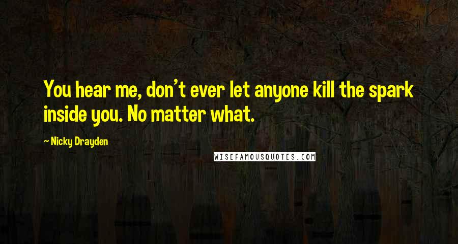 Nicky Drayden Quotes: You hear me, don't ever let anyone kill the spark inside you. No matter what.