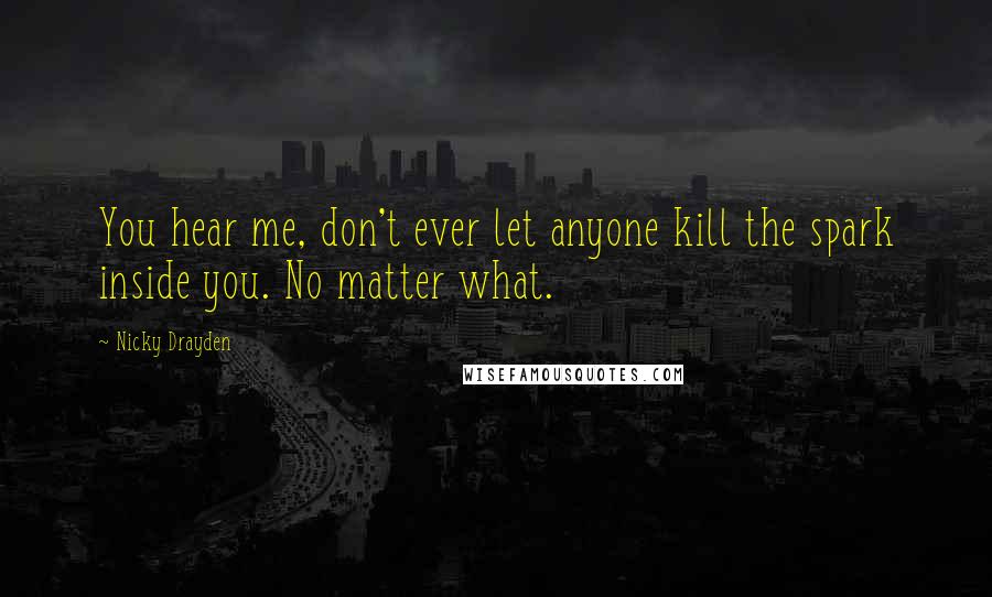 Nicky Drayden Quotes: You hear me, don't ever let anyone kill the spark inside you. No matter what.