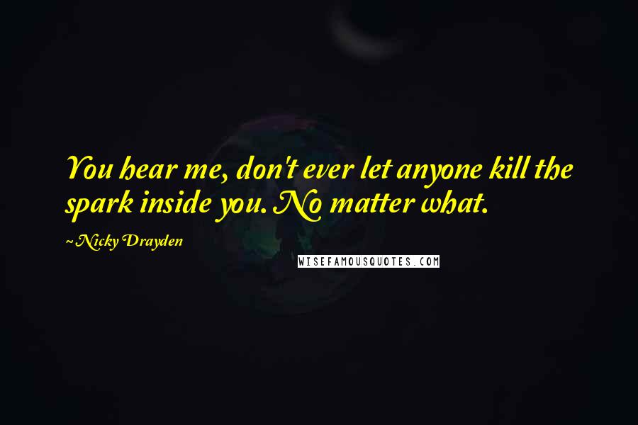 Nicky Drayden Quotes: You hear me, don't ever let anyone kill the spark inside you. No matter what.