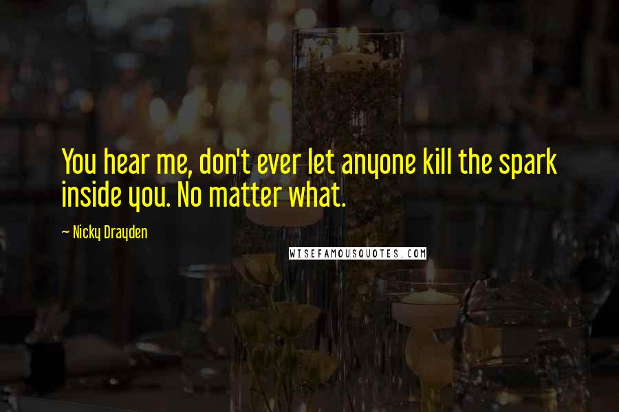 Nicky Drayden Quotes: You hear me, don't ever let anyone kill the spark inside you. No matter what.