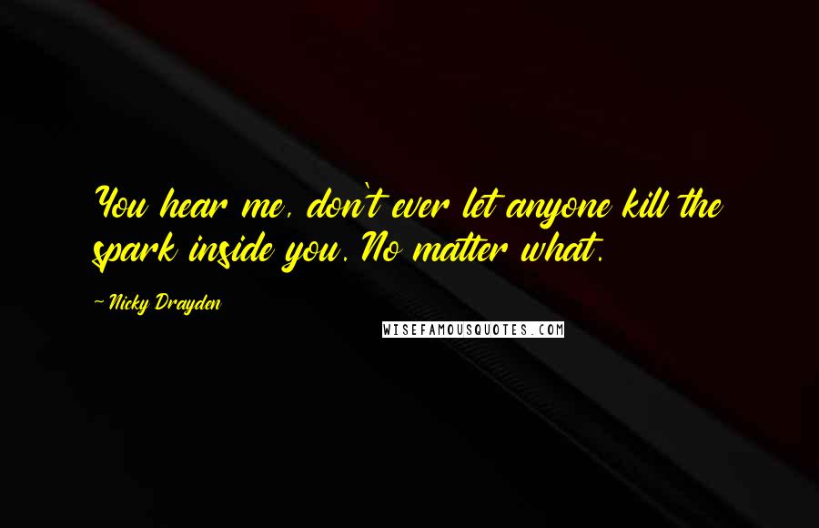 Nicky Drayden Quotes: You hear me, don't ever let anyone kill the spark inside you. No matter what.