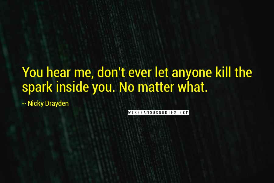 Nicky Drayden Quotes: You hear me, don't ever let anyone kill the spark inside you. No matter what.