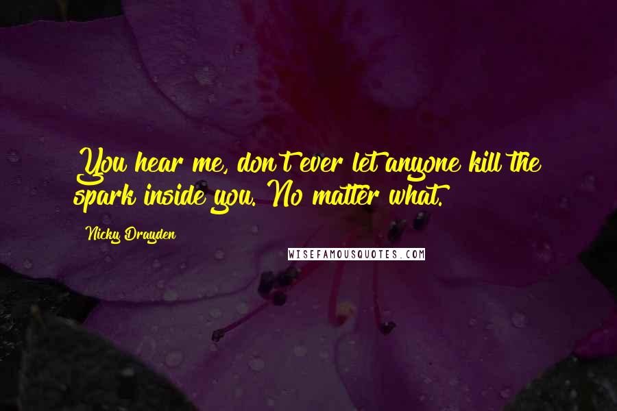 Nicky Drayden Quotes: You hear me, don't ever let anyone kill the spark inside you. No matter what.