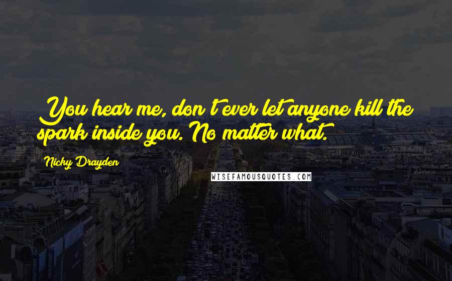 Nicky Drayden Quotes: You hear me, don't ever let anyone kill the spark inside you. No matter what.