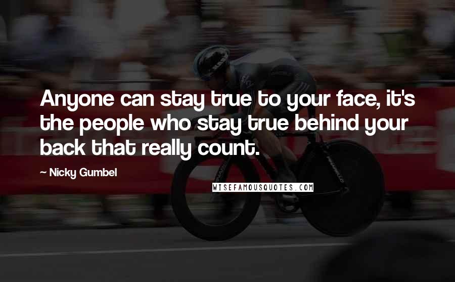 Nicky Gumbel Quotes: Anyone can stay true to your face, it's the people who stay true behind your back that really count.