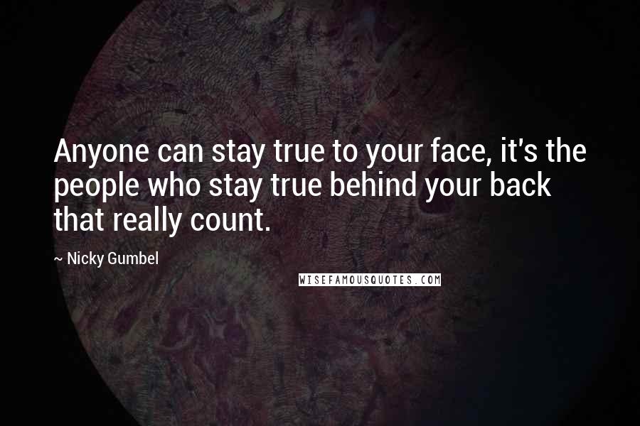 Nicky Gumbel Quotes: Anyone can stay true to your face, it's the people who stay true behind your back that really count.