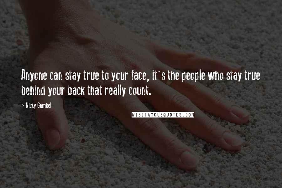 Nicky Gumbel Quotes: Anyone can stay true to your face, it's the people who stay true behind your back that really count.