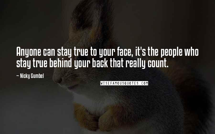 Nicky Gumbel Quotes: Anyone can stay true to your face, it's the people who stay true behind your back that really count.