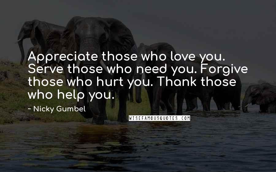 Nicky Gumbel Quotes: Appreciate those who love you. Serve those who need you. Forgive those who hurt you. Thank those who help you.