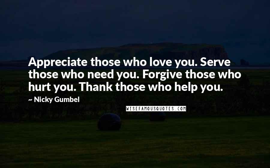 Nicky Gumbel Quotes: Appreciate those who love you. Serve those who need you. Forgive those who hurt you. Thank those who help you.