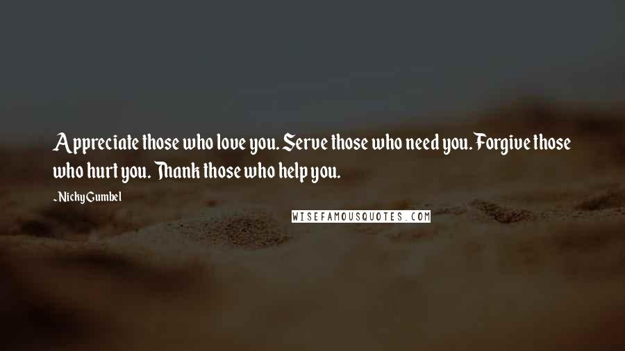 Nicky Gumbel Quotes: Appreciate those who love you. Serve those who need you. Forgive those who hurt you. Thank those who help you.