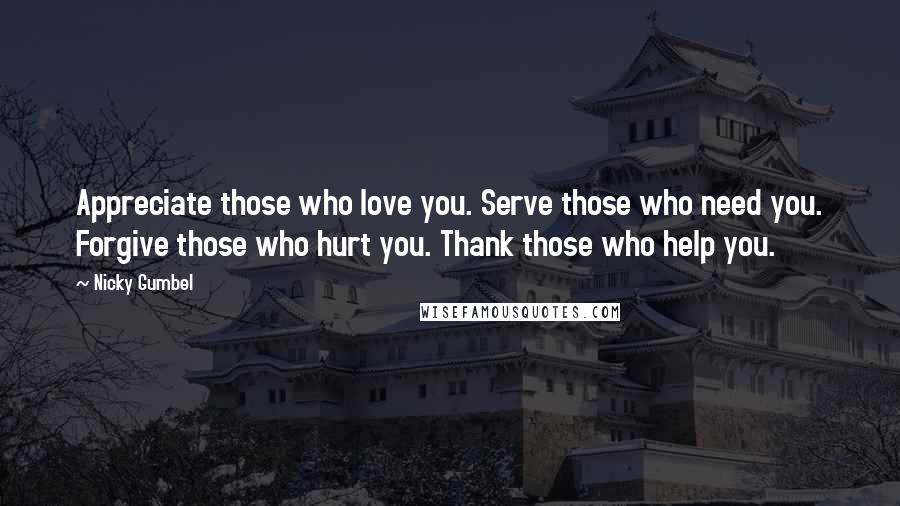 Nicky Gumbel Quotes: Appreciate those who love you. Serve those who need you. Forgive those who hurt you. Thank those who help you.