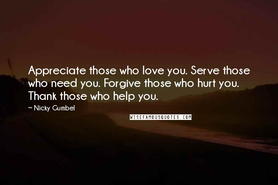 Nicky Gumbel Quotes: Appreciate those who love you. Serve those who need you. Forgive those who hurt you. Thank those who help you.