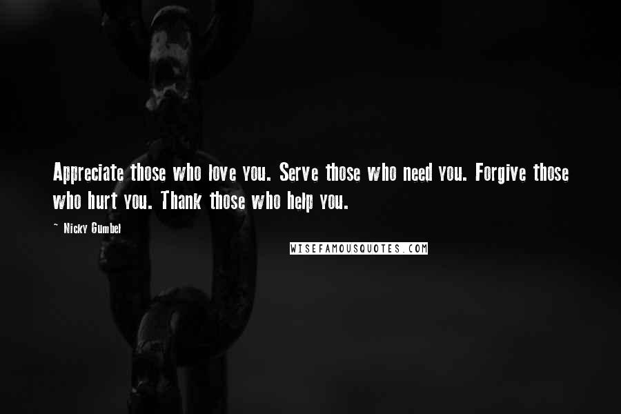 Nicky Gumbel Quotes: Appreciate those who love you. Serve those who need you. Forgive those who hurt you. Thank those who help you.