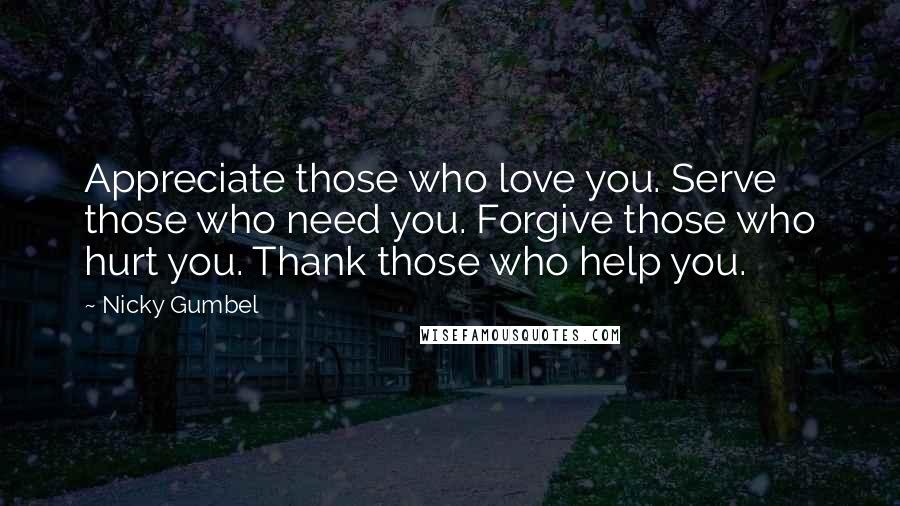 Nicky Gumbel Quotes: Appreciate those who love you. Serve those who need you. Forgive those who hurt you. Thank those who help you.