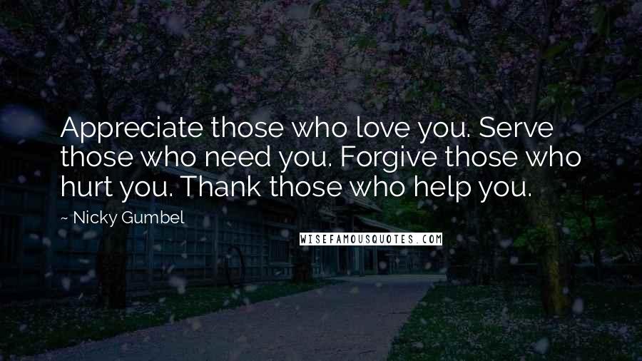 Nicky Gumbel Quotes: Appreciate those who love you. Serve those who need you. Forgive those who hurt you. Thank those who help you.