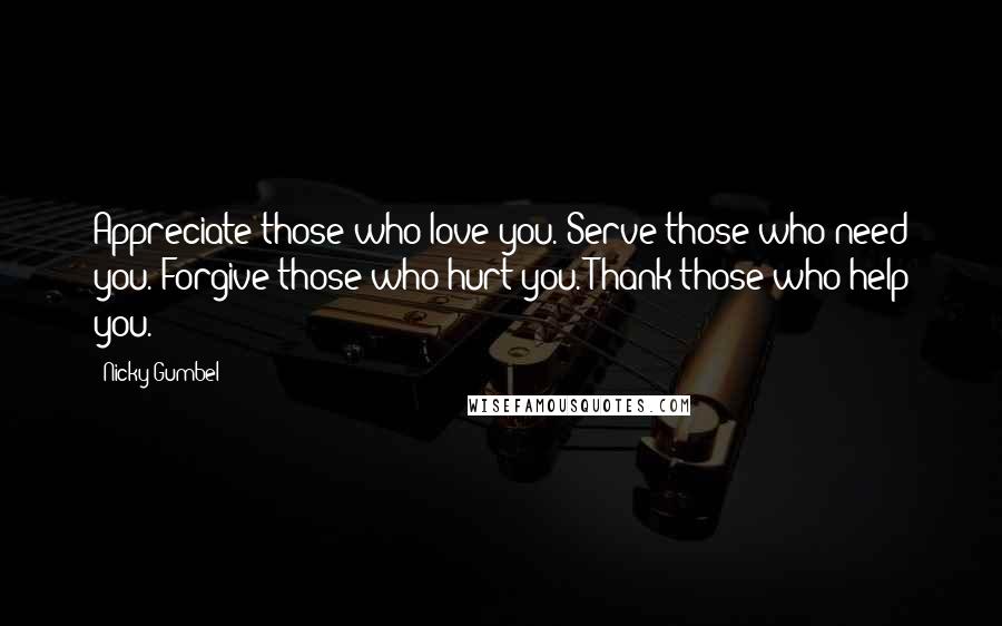 Nicky Gumbel Quotes: Appreciate those who love you. Serve those who need you. Forgive those who hurt you. Thank those who help you.