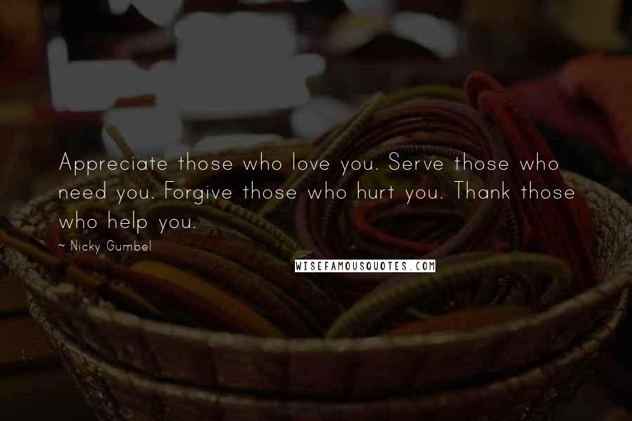 Nicky Gumbel Quotes: Appreciate those who love you. Serve those who need you. Forgive those who hurt you. Thank those who help you.