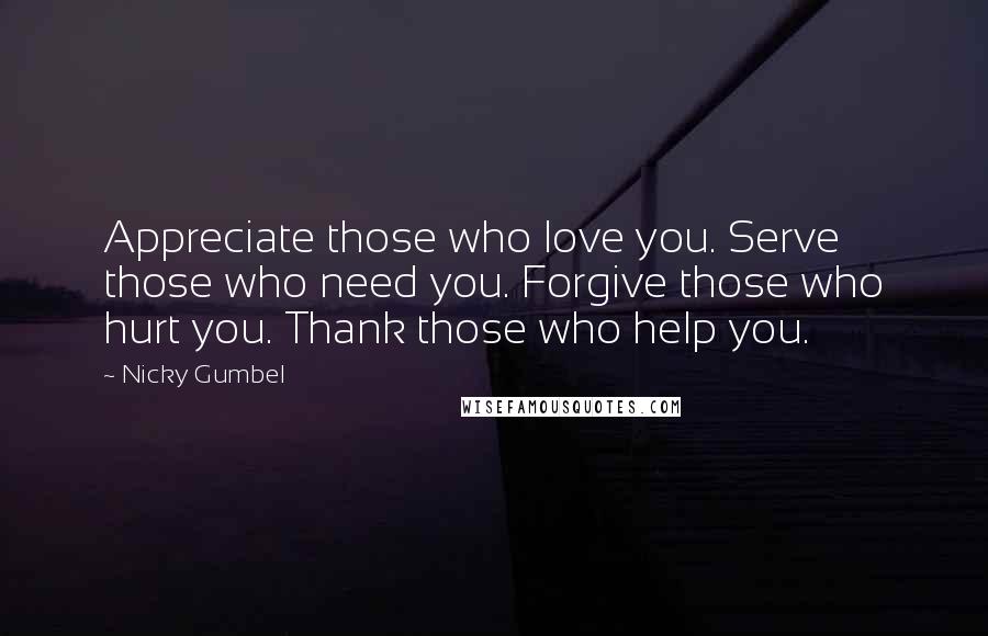 Nicky Gumbel Quotes: Appreciate those who love you. Serve those who need you. Forgive those who hurt you. Thank those who help you.