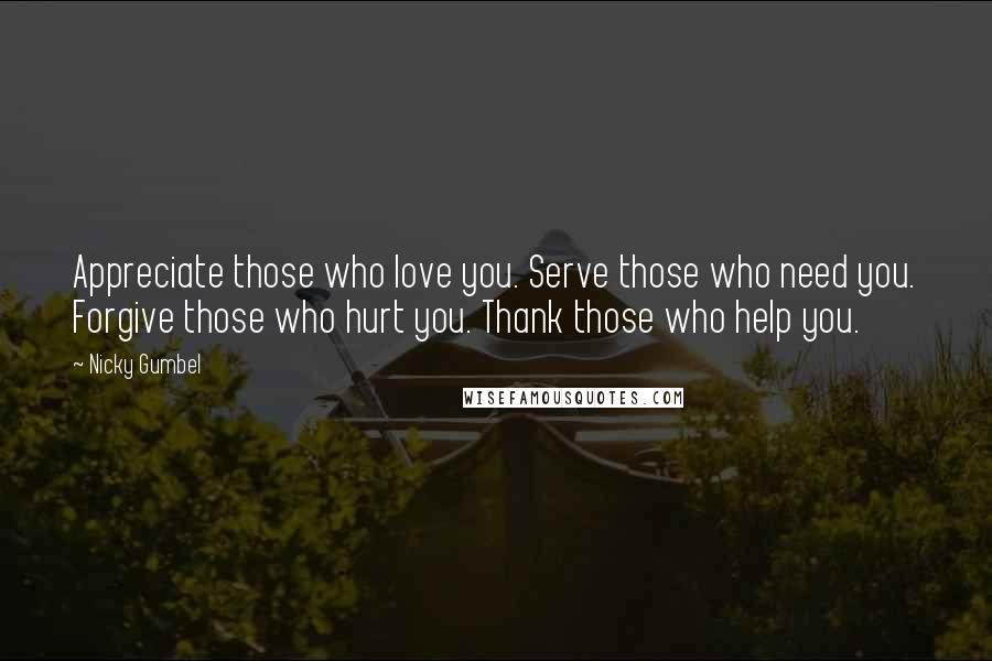 Nicky Gumbel Quotes: Appreciate those who love you. Serve those who need you. Forgive those who hurt you. Thank those who help you.