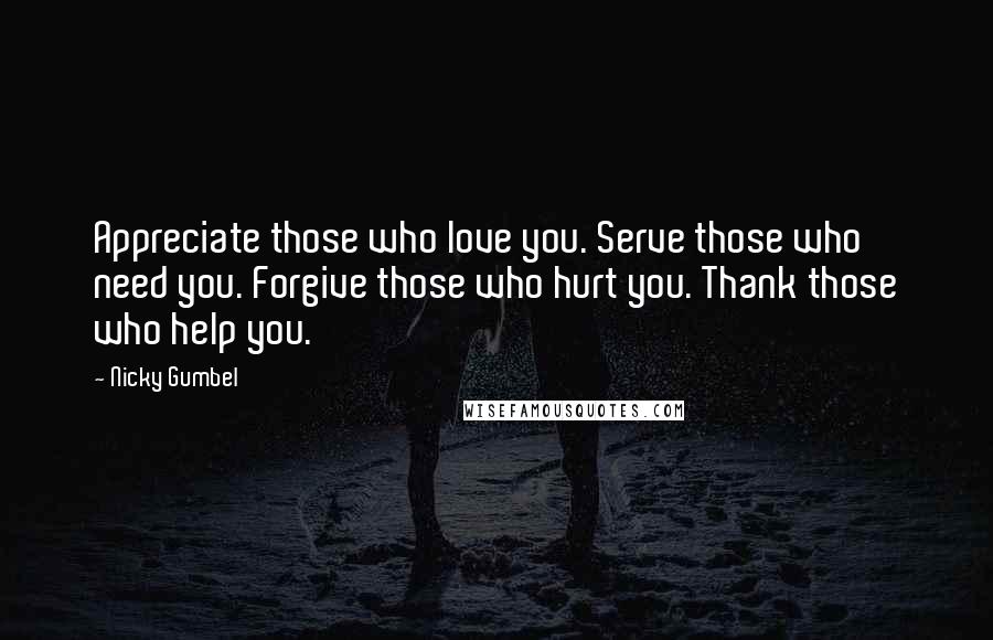 Nicky Gumbel Quotes: Appreciate those who love you. Serve those who need you. Forgive those who hurt you. Thank those who help you.