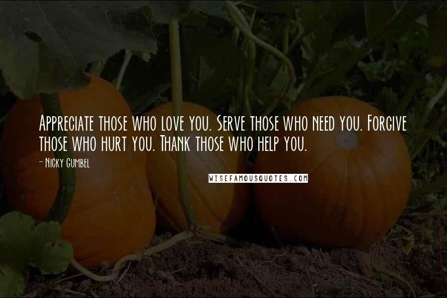 Nicky Gumbel Quotes: Appreciate those who love you. Serve those who need you. Forgive those who hurt you. Thank those who help you.