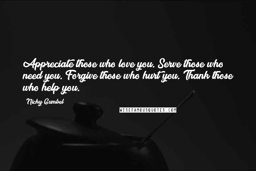 Nicky Gumbel Quotes: Appreciate those who love you. Serve those who need you. Forgive those who hurt you. Thank those who help you.