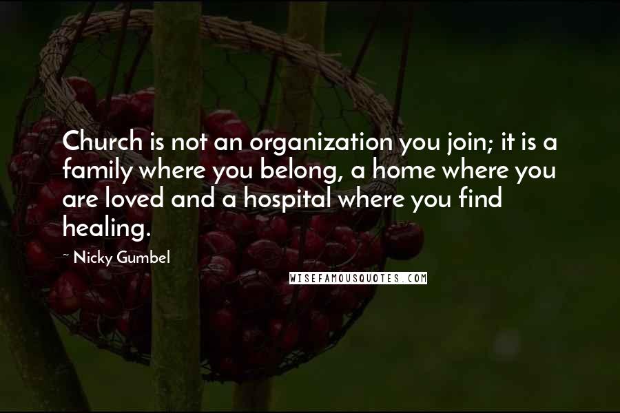 Nicky Gumbel Quotes: Church is not an organization you join; it is a family where you belong, a home where you are loved and a hospital where you find healing.