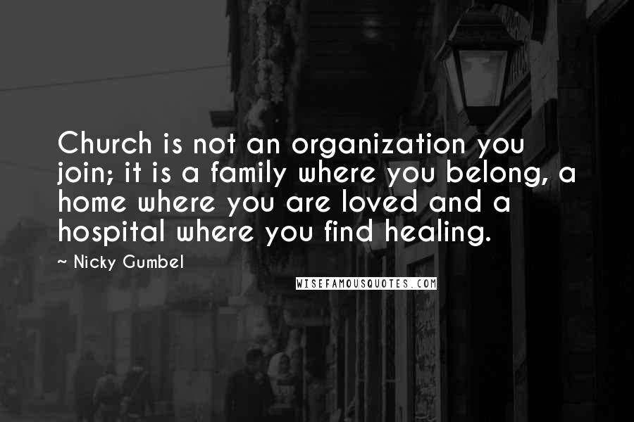 Nicky Gumbel Quotes: Church is not an organization you join; it is a family where you belong, a home where you are loved and a hospital where you find healing.