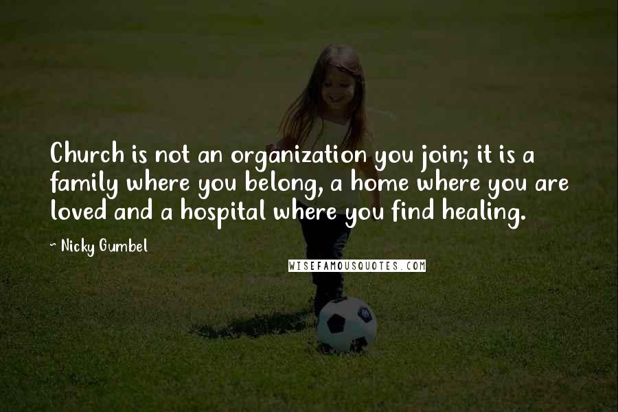 Nicky Gumbel Quotes: Church is not an organization you join; it is a family where you belong, a home where you are loved and a hospital where you find healing.