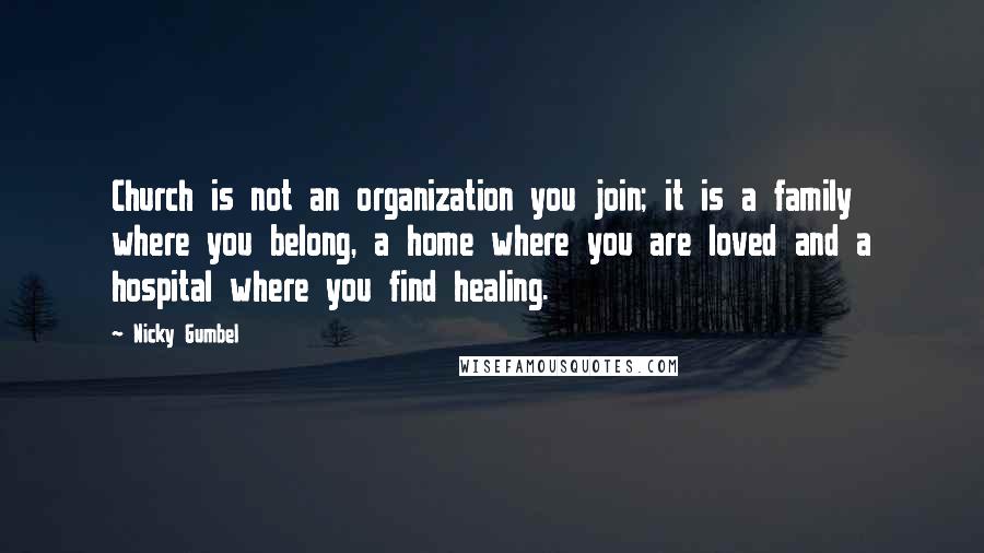 Nicky Gumbel Quotes: Church is not an organization you join; it is a family where you belong, a home where you are loved and a hospital where you find healing.