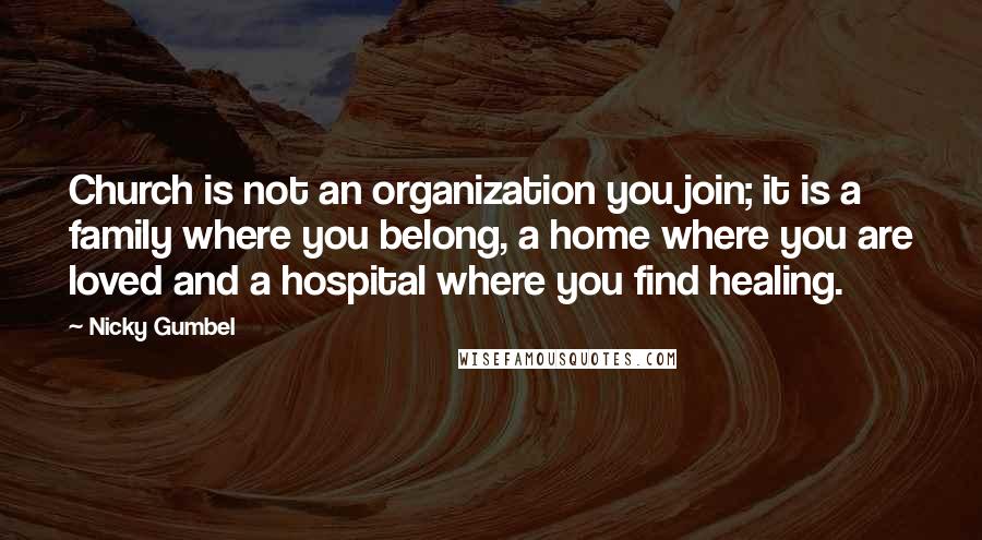 Nicky Gumbel Quotes: Church is not an organization you join; it is a family where you belong, a home where you are loved and a hospital where you find healing.