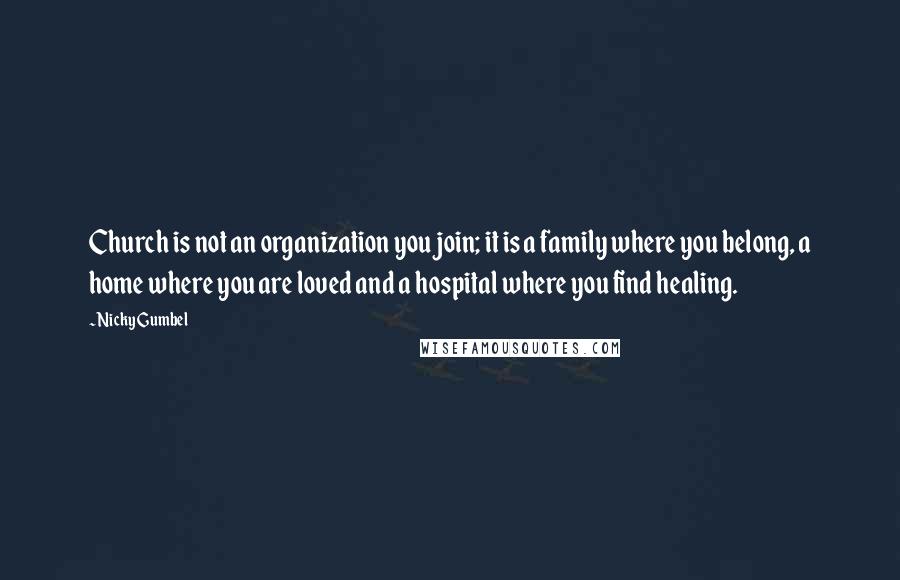 Nicky Gumbel Quotes: Church is not an organization you join; it is a family where you belong, a home where you are loved and a hospital where you find healing.