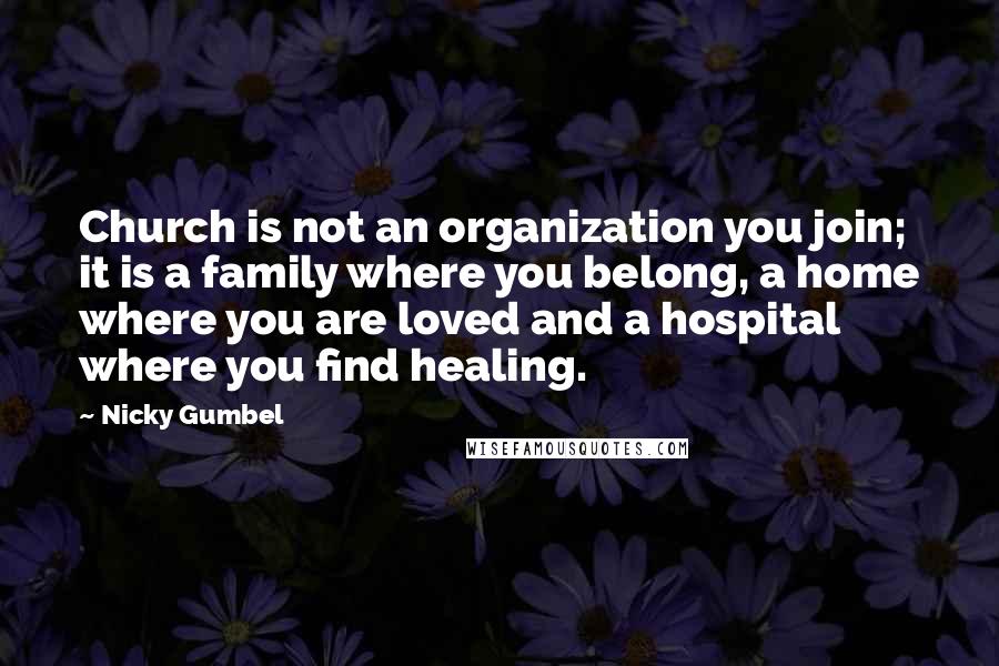 Nicky Gumbel Quotes: Church is not an organization you join; it is a family where you belong, a home where you are loved and a hospital where you find healing.