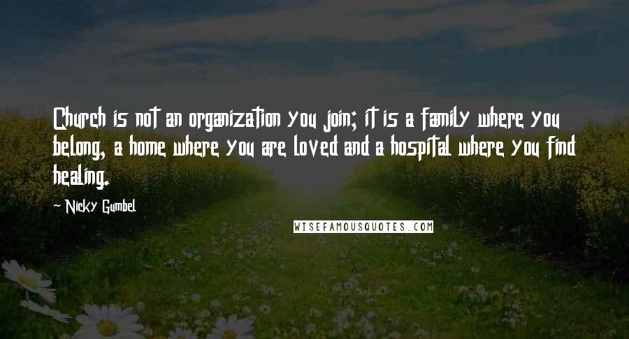 Nicky Gumbel Quotes: Church is not an organization you join; it is a family where you belong, a home where you are loved and a hospital where you find healing.