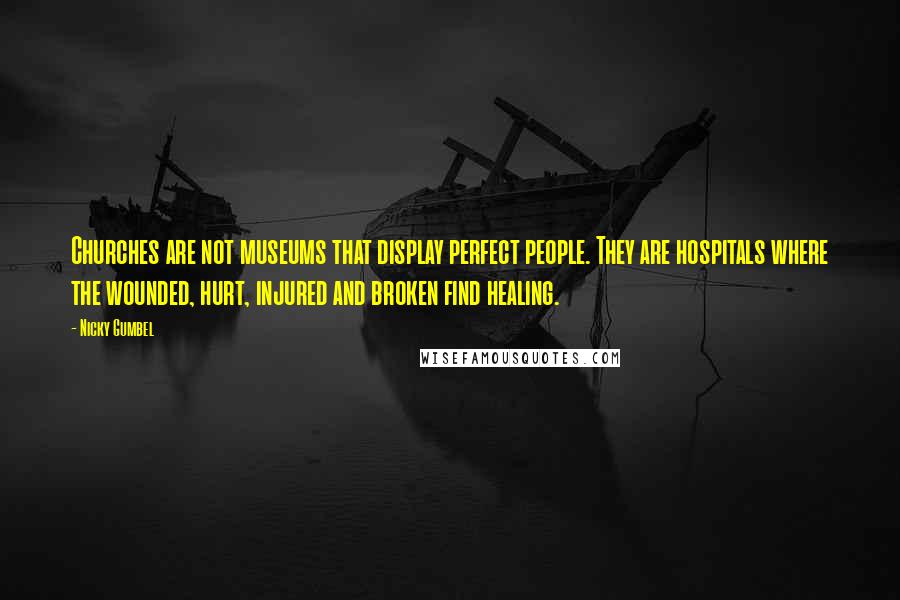 Nicky Gumbel Quotes: Churches are not museums that display perfect people. They are hospitals where the wounded, hurt, injured and broken find healing.