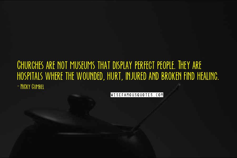 Nicky Gumbel Quotes: Churches are not museums that display perfect people. They are hospitals where the wounded, hurt, injured and broken find healing.