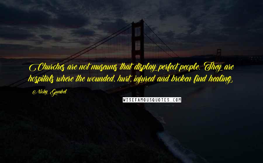 Nicky Gumbel Quotes: Churches are not museums that display perfect people. They are hospitals where the wounded, hurt, injured and broken find healing.