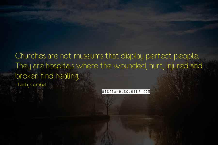 Nicky Gumbel Quotes: Churches are not museums that display perfect people. They are hospitals where the wounded, hurt, injured and broken find healing.