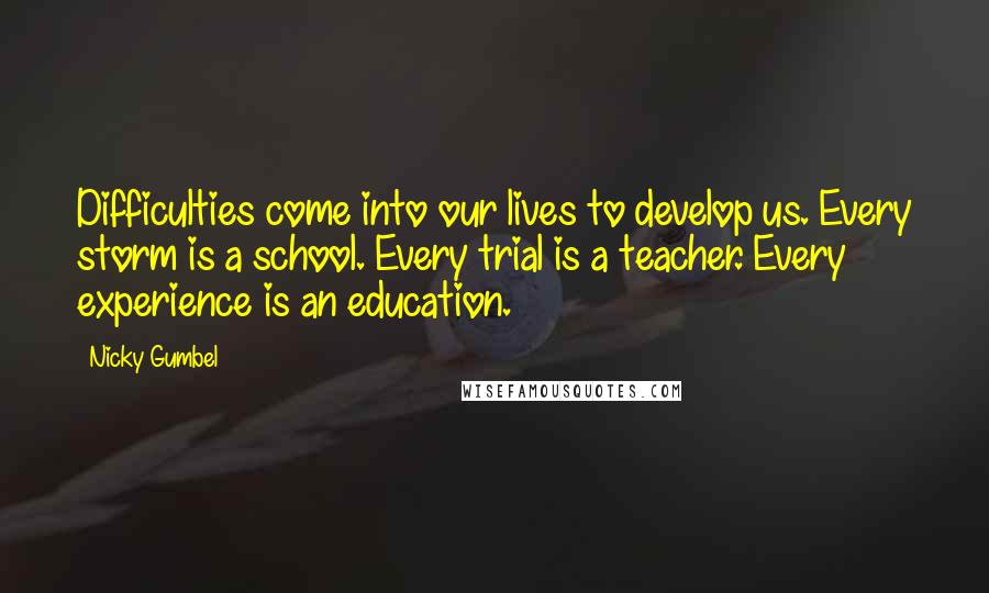 Nicky Gumbel Quotes: Difficulties come into our lives to develop us. Every storm is a school. Every trial is a teacher. Every experience is an education.