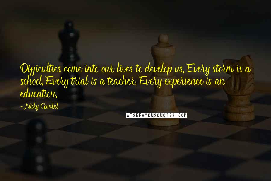 Nicky Gumbel Quotes: Difficulties come into our lives to develop us. Every storm is a school. Every trial is a teacher. Every experience is an education.