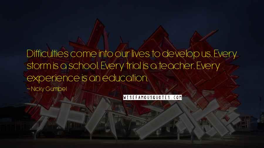 Nicky Gumbel Quotes: Difficulties come into our lives to develop us. Every storm is a school. Every trial is a teacher. Every experience is an education.