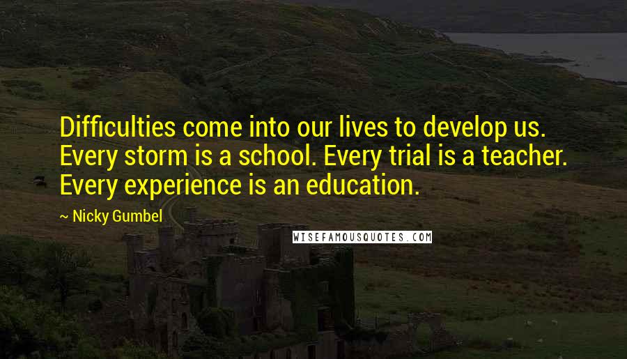 Nicky Gumbel Quotes: Difficulties come into our lives to develop us. Every storm is a school. Every trial is a teacher. Every experience is an education.