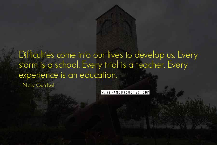 Nicky Gumbel Quotes: Difficulties come into our lives to develop us. Every storm is a school. Every trial is a teacher. Every experience is an education.